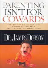 Parenting Isn't for Cowards: The "You Can Do It" Guide for Hassled Parents from America's Best-Loved Family Advocate