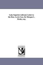 Lake Superior Railroad. Letter to the Hon. Lewis Cass. by Morgan L. Drake, Esq.