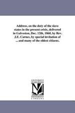 Address, on the Duty of the Slave States in the Present Crisis, Delivered in Galveston, Dec. 12th, 1860, by REV. J.E. Carnes, by Special Invitation of