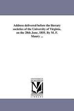 Address Delivered Before the Literary Societies of the University of Virginia, on the 28th June, 1855. by M. F. Maury ...