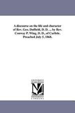 A Discourse on the Life and Character of REV. Geo. Duffield, D. D. ... by REV. Conway P. Wing, D. D., of Carlisle. Preached July 5, 1868.