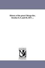 History of the Great Chicago Fire, October 8, 9, and 10, 1871 ...