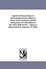 Speech of Horace Mann, of Massachusetts on the Subject of Slavery in the Territories, and the Consequences of a Dissolution of the Union. Delivered in