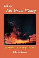 Let Us Not Grow Weary: 101 Devotions to Encourage Your Soul