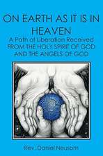 On Earth as It Is in Heaven: A Path of Liberation Received from the Holy Spirit of God and the Angels of God