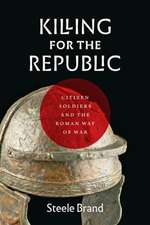 Killing for the Republic – Citizen–Soldiers and the Roman Way of War