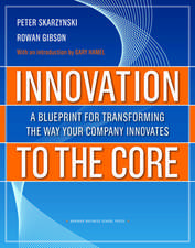 Innovation to the Core: A Blueprint for Transforming the Way Your Company Innovates