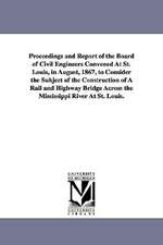 Proceedings and Report of the Board of Civil Engineers Convened at St. Louis, in August, 1867, to Consider the Subject of the Construction of a Rail a