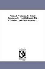 Woman'S Whims; or, the Female Barometer. Tr. From the French of X. B. Saintine ... by Fayette Robinson ...