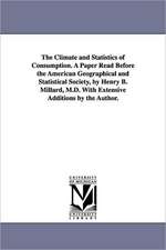 The Climate and Statistics of Consumption. a Paper Read Before the American Geographical and Statistical Society, by Henry B. Millard, M.D. with Exten