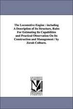 The Locomotive Engine: including A Description of Its Structure, Rules For Estimating Its Capabilities and Practical Observation On Its Construction and Management / by Zerah Colburn.