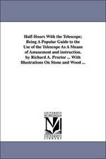 Half-Hours with the Telescope; Being a Popular Guide to the Use of the Telescope as a Means of Amusement and Instruction. by Richard A. Proctor ... wi