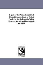 Report of the Philadelphia Relief Committee, Appointed to Collect Funds for the Sufferers by Yellow Fever, at Norfolk and Portsmouth, Va., 1855.