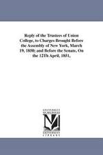 Reply of the Trustees of Union College, to Charges Brought Before the Assembly of New York, March 19, 1850; And Before the Senate, on the 12th April,