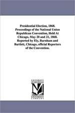 Presidential Election, 1868. Proceedings of the National Union Republican Convention, Held at Chicago, May 20 and 21, 1868. Reported by Ely, Burnham a