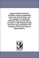 Report of Major-General B. McClellan, Upon the Organization of the Army of the Potomac, and Its Campaigns in Virginia and Maryland, from July 26, 1861