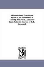 A Historical and Genealogical Record of the Descendants of Timothy Rockwood ... Compiled from Authentic Sources. by E. L. Rockwood.