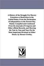 A History of the Struggle For Slavery Extension or Restriction in the United States, From the Declaration of independence to the Present Day.Mainly Compiled and Condensed From the Journals of Congress and Other official Records, and Showing the Vote by Ye