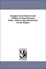 Thoughts on the Death of Little Children. by Samuel Irenaeus Prime... with an App. Selected from Various Authors.