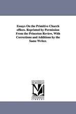 Essays on the Primitive Church Offices. Reprinted by Permission from the Princeton Review, with Corrections and Additions by the Same Writer.