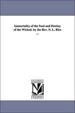 Immortality of the Soul and Destiny of the Wicked. by the REV. N. L. Rice ...