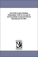 The Public Ledger Building, Philadelphia: With An Account of the Proceedings Connected With Its Opening June 20, 1867.