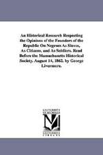 An Historical Research Respecting the Opinions of the Founders of the Republic on Negroes as Slaves, as Citizens, and as Soldiers. Read Before the Ma