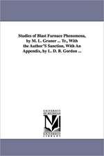 Studies of Blast Furnace Phenomena, by M. L. Gruner ... Tr., With the Author'S Sanction, With An Appendix, by L. D. B. Gordon ...