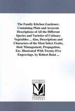 The Family Kitchen Gardener; Containing Plain and Accurate Descriptions of All the Different Species and Varieties of Culinary Vegetables ... Also, De