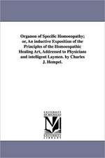 Organon of Specific Homoeopathy; Or, an Inductive Exposition of the Principles of the Homoeopathic Healing Art, Addressed to Physicians and Intelligen