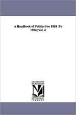 A Handbook of Politics for 1868 [To 1894] Vol. 4