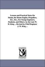 Lessons and Practical Notes on Steam, the Steam Engine, Propellers, Etc., Etc., for Young Engineers, Students, and Others. by the Late W. H. King ...