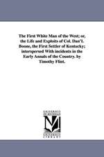 The First White Man of the West; Or, the Life and Exploits of Col. Dan'l Boone, the First Settler of Kentucky; Interspersed with Incidents in the Earl