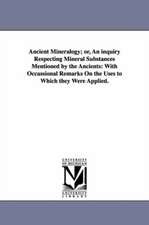 Ancient Mineralogy; Or, an Inquiry Respecting Mineral Substances Mentioned by the Ancients