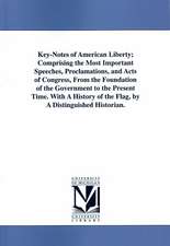 Key-Notes of American Liberty, Comprising the Most Important Speeches, Proclamations, and Acts of Congress, From the Foundation of the Government to the Present Time. With A History of the Flag, by A Distinguished Historian.