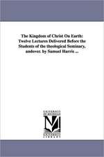 The Kingdom of Christ On Earth: Twelve Lectures Delivered Before the Students of the theological Seminary, andover. by Samuel Harris ...