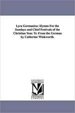 Lyra Germanica: Hymns For the Sundays and Chief Festivals of the Christian Year. Tr. From the German by Catherine Winkworth.