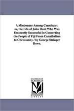 A Missionary Among Cannibals: or, the Life of John Hunt Who Was Eminently Successful in Converting the People of Fiji From Cannibalism to Christianity / by George Stringer Rowe.