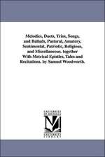 Melodies, Duets, Trios, Songs, and Ballads, Pastoral, Amatory, Sentimental, Patriotic, Religious, and Miscellaneous. together With Metrical Epistles, Tales and Recitations. by Samuel Woodworth.