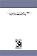 Autobiography of An English Soldier in the United States Army ...