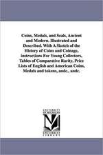 Coins, Medals, and Seals, Ancient and Modern. Illustrated and Described. With A Sketch of the History of Coins and Coinage, instructions For Young Collectors, Tables of Comparative Rarity, Price Lists of English and American Coins, Medals and tokens, andc