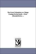 The Great Tribulation; or, Things Coming On the Earth ... First-[Second] Series. ...