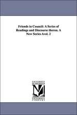 Friends in Council: A Series of Readings and Discourse Theron. a New Series Avol. 2