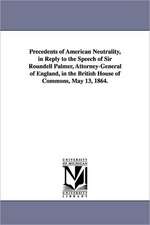 Precedents of American Neutrality, in Reply to the Speech of Sir Roundell Palmer, Attorney-General of England, in the British House of Commons, May 13, 1864.