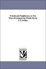 Friends and Neighbours; or, Two Ways of Living in the World. Ed. by T. S. Arthur.