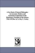 A Text Book of Natural Philosophy: An Accurate, Modern, and Systematic Explanation of the Elementary Principles of the Science. With 149 Illus. by Le Roy C. Cooley.