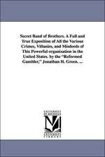 Secret Band of Brothers. a Full and True Exposition of All the Various Crimes, Villanies, and Misdeeds of This Powerful Organization in the United Sta