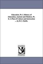 Education. PT. I. History of Education, Ancient and Modern. PT. II. a Plan of Culture and Instruction ... by H. I. Smith.