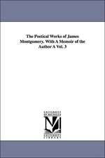 The Poetical Works of James Montgomery. with a Memoir of the Author a Vol. 3