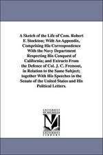 A Sketch of the Life of Com. Robert F. Stockton; With an Appendix, Comprising His Correspondence with the Navy Department Respecting His Conquest of